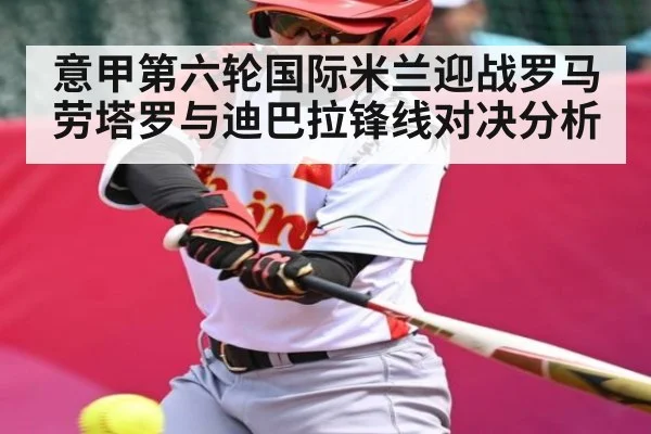 意甲第六轮国际米兰迎战罗马 劳塔罗与迪巴拉锋线对决分析 - kaiyun