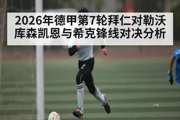 2026年德甲第7轮拜仁对勒沃库森凯恩与希克锋线对决分析