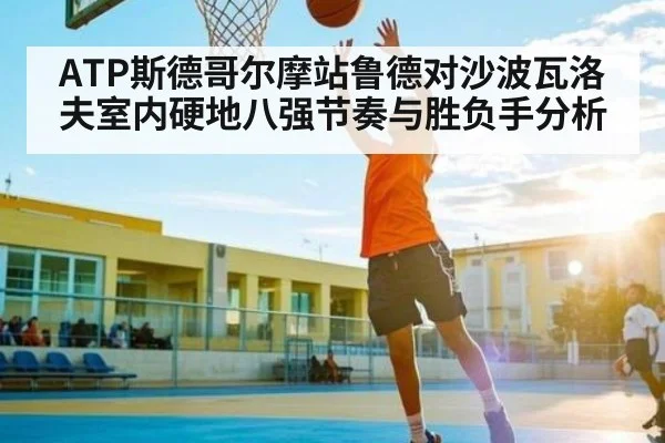 ATP斯德哥尔摩站鲁德对沙波瓦洛夫室内硬地八强节奏与胜负手分析 - kaiyun