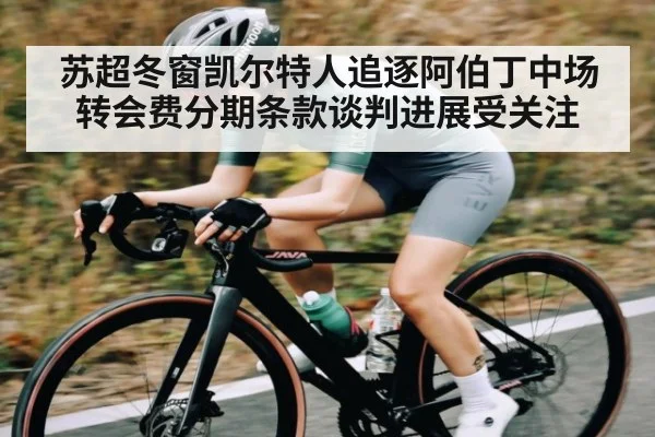苏超冬窗凯尔特人追逐阿伯丁中场 转会费分期条款谈判进展受关注 - kaiyun